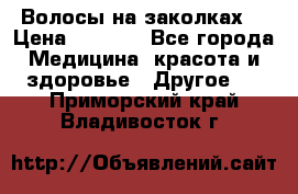 Волосы на заколках! › Цена ­ 3 500 - Все города Медицина, красота и здоровье » Другое   . Приморский край,Владивосток г.